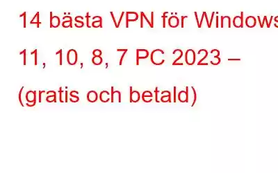 14 bästa VPN för Windows 11, 10, 8, 7 PC 2023 – (gratis och betald)