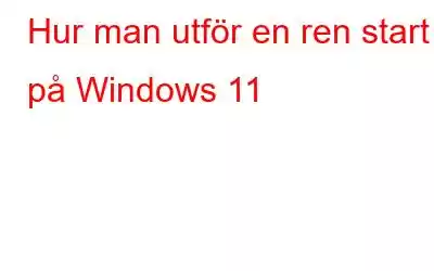 Hur man utför en ren start på Windows 11