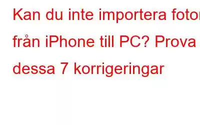 Kan du inte importera foton från iPhone till PC? Prova dessa 7 korrigeringar