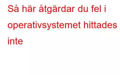 Så här åtgärdar du fel i operativsystemet hittades inte