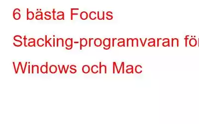 6 bästa Focus Stacking-programvaran för Windows och Mac