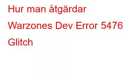 Hur man åtgärdar Warzones Dev Error 5476 Glitch