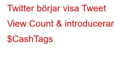 Twitter börjar visa Tweet View Count & introducerar $CashTags