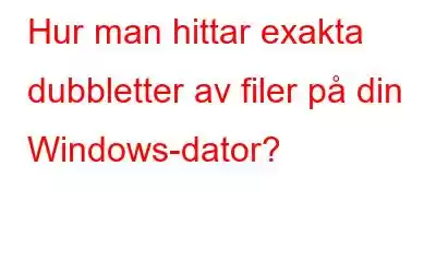 Hur man hittar exakta dubbletter av filer på din Windows-dator?