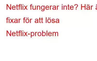 Netflix fungerar inte? Här är fixar för att lösa Netflix-problem