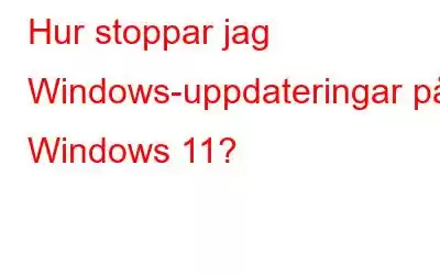 Hur stoppar jag Windows-uppdateringar på Windows 11?