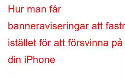 Hur man får banneraviseringar att fastna istället för att försvinna på din iPhone