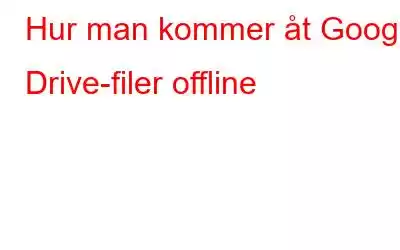 Hur man kommer åt Google Drive-filer offline