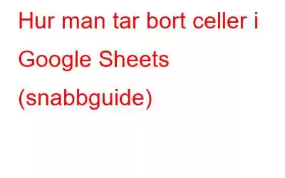 Hur man tar bort celler i Google Sheets (snabbguide)