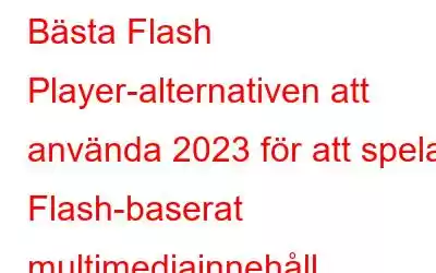 Bästa Flash Player-alternativen att använda 2023 för att spela Flash-baserat multimediainnehåll