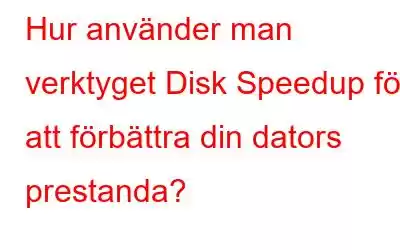 Hur använder man verktyget Disk Speedup för att förbättra din dators prestanda?