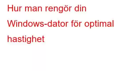 Hur man rengör din Windows-dator för optimal hastighet