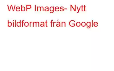 WebP Images- Nytt bildformat från Google