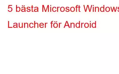 5 bästa Microsoft Windows Launcher för Android