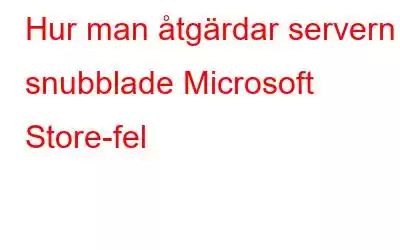 Hur man åtgärdar servern snubblade Microsoft Store-fel