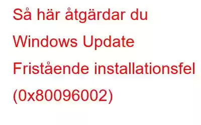 Så här åtgärdar du Windows Update Fristående installationsfel (0x80096002)