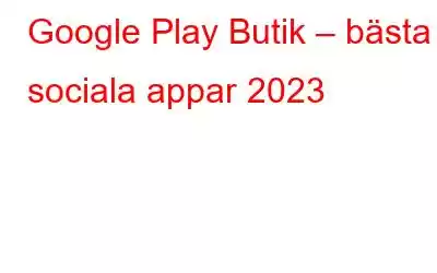 Google Play Butik – bästa sociala appar 2023