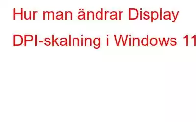 Hur man ändrar Display DPI-skalning i Windows 11