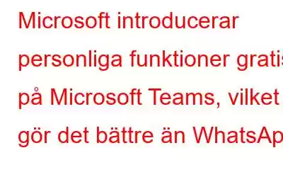 Microsoft introducerar personliga funktioner gratis på Microsoft Teams, vilket gör det bättre än WhatsApp