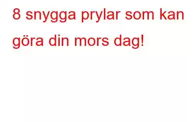 8 snygga prylar som kan göra din mors dag!