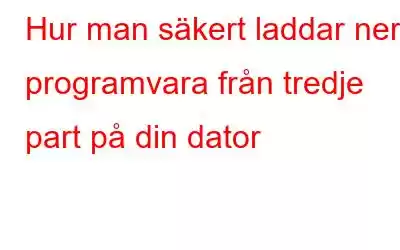 Hur man säkert laddar ner programvara från tredje part på din dator