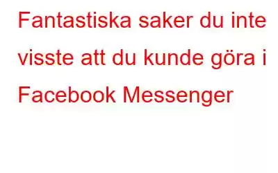 Fantastiska saker du inte visste att du kunde göra i Facebook Messenger