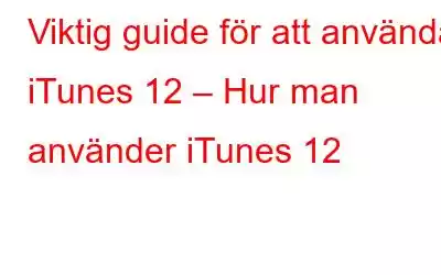 Viktig guide för att använda iTunes 12 – Hur man använder iTunes 12