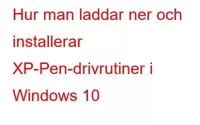 Hur man laddar ner och installerar XP-Pen-drivrutiner i Windows 10