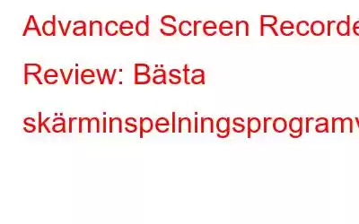 Advanced Screen Recorder Review: Bästa skärminspelningsprogramvaran