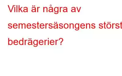 Vilka är några av semestersäsongens största bedrägerier?