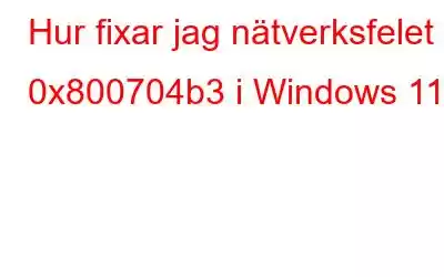 Hur fixar jag nätverksfelet 0x800704b3 i Windows 11?