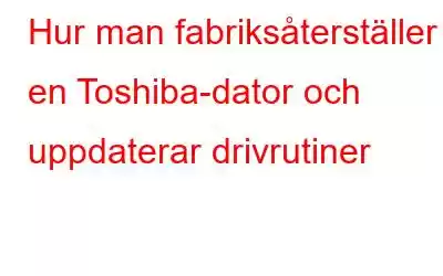 Hur man fabriksåterställer en Toshiba-dator och uppdaterar drivrutiner