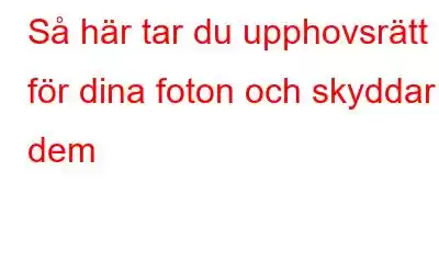 Så här tar du upphovsrätt för dina foton och skyddar dem