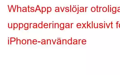 WhatsApp avslöjar otroliga uppgraderingar exklusivt för iPhone-användare