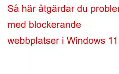 Så här åtgärdar du problem med blockerande webbplatser i Windows 11