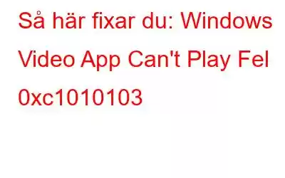 Så här fixar du: Windows Video App Can't Play Fel 0xc1010103