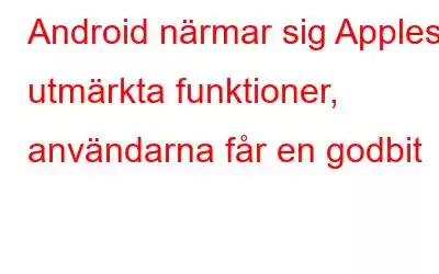 Android närmar sig Apples utmärkta funktioner, användarna får en godbit