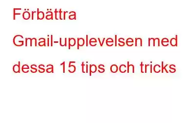 Förbättra Gmail-upplevelsen med dessa 15 tips och tricks