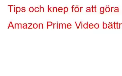 Tips och knep för att göra Amazon Prime Video bättre