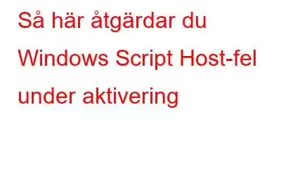 Så här åtgärdar du Windows Script Host-fel under aktivering