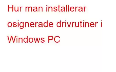 Hur man installerar osignerade drivrutiner i Windows PC