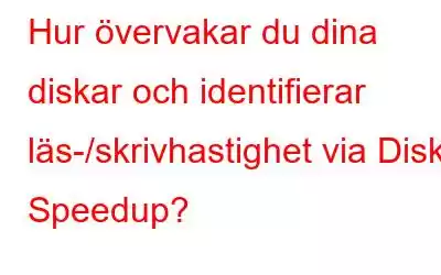 Hur övervakar du dina diskar och identifierar läs-/skrivhastighet via Disk Speedup?