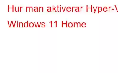 Hur man aktiverar Hyper-V i Windows 11 Home