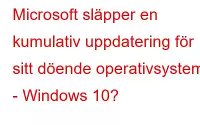 Microsoft släpper en kumulativ uppdatering för sitt döende operativsystem - Windows 10?