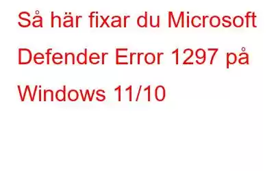 Så här fixar du Microsoft Defender Error 1297 på Windows 11/10