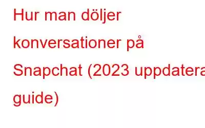 Hur man döljer konversationer på Snapchat (2023 uppdaterad guide)