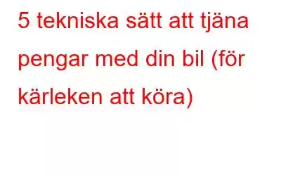 5 tekniska sätt att tjäna pengar med din bil (för kärleken att köra)