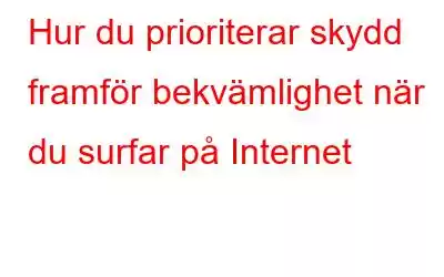 Hur du prioriterar skydd framför bekvämlighet när du surfar på Internet