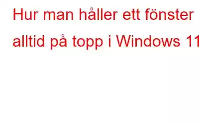 Hur man håller ett fönster alltid på topp i Windows 11