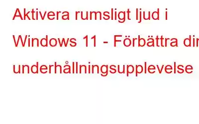 Aktivera rumsligt ljud i Windows 11 - Förbättra din underhållningsupplevelse